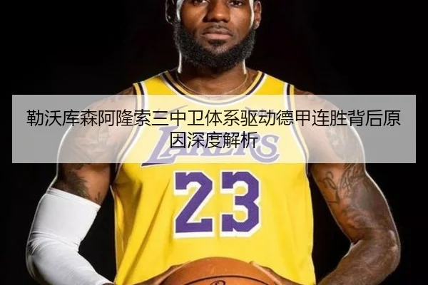 勒沃库森阿隆索三中卫体系驱动德甲连胜背后原因深度解析